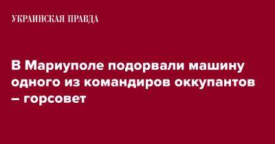 Вадим Бойченко - В Мариуполе подорвали машину одного из командиров оккупантов – горсовет - pravda.com.ua - Мариуполь