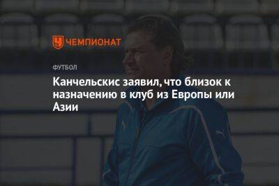 Андрей Канчельскис - Канчельскис заявил, что близок к назначению в клуб из Европы или Азии - championat.com - Россия
