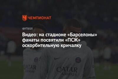 Видео: на стадионе «Барселоны» фанаты посвятили «ПСЖ» оскорбительную кричалку - championat.com - Франция