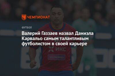 Валерий Газзаев - Валерий Газзаев назвал Даниэла Карвальо самым талантливым футболистом в своей карьере - championat.com - Россия - Киев