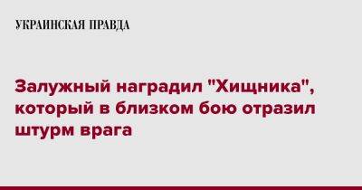 Валерий Залужный - Залужный наградил "Хищника", который в близком бою отразил штурм врага - pravda.com.ua