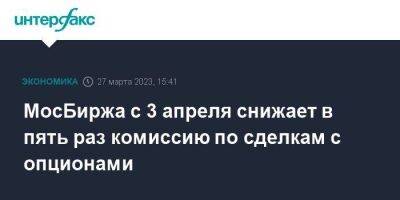 МосБиржа с 3 апреля снижает в пять раз комиссию по сделкам с опционами - smartmoney.one - Москва