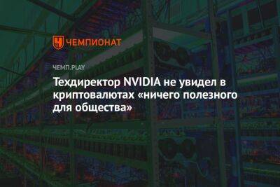 Техдиректор NVIDIA не увидел в криптовалютах «ничего полезного для общества» - championat.com