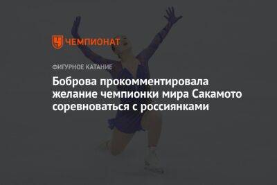 Екатерина Боброва - Каори Сакамото - Боброва прокомментировала желание чемпионки мира Сакамото соревноваться с россиянками - championat.com - Япония