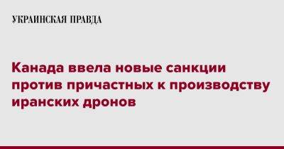 Канада ввела новые санкции против причастных к производству иранских дронов - pravda.com.ua - Иран - Канада