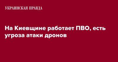 На Киевщине работает ПВО, есть угроза атаки дронов - pravda.com.ua - Киев - Киевская обл.