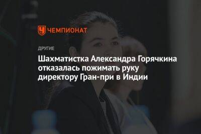 Александра Горячкина - Шахматистка Александра Горячкина отказалась пожимать руку директору Гран-при в Индии - championat.com - Казахстан - Индия - Нью-Дели