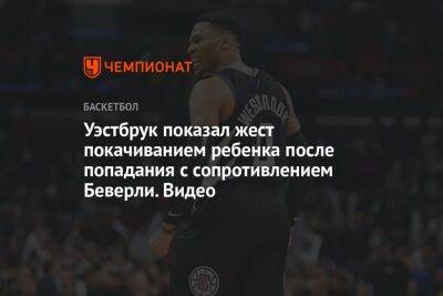 Пол Джордж - Патрик Беверли - Chaz Nba - Уэстбрук показал жест покачиванием ребенка после попадания с сопротивлением Беверли. Видео - championat.com - США - Бостон - Лос-Анджелес