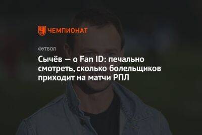 Владимир Путин - Дмитрий Сычев - Антон Иванов - Сычёв — о Fan ID: печально смотреть, сколько болельщиков приходит на матчи РПЛ - championat.com - Россия