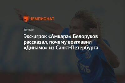 Александр Макаров - Экс-игрок «Амкара» Белоруков рассказал, почему возглавил «Динамо» из Санкт-Петербурга - championat.com - Санкт-Петербург - Пермь