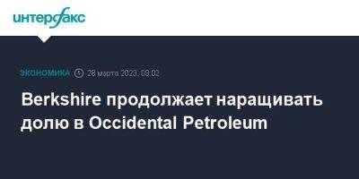 Уоррен Баффет - Berkshire продолжает наращивать долю в Occidental Petroleum - smartmoney.one - Москва - США - county Petroleum