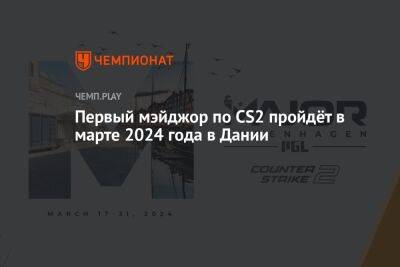 Первый мэйджор по Counter-Strike 2 пройдёт в марте 2024 года в Дании - championat.com - Франция - Париж - Дания - Копенгаген - Paris - county Major
