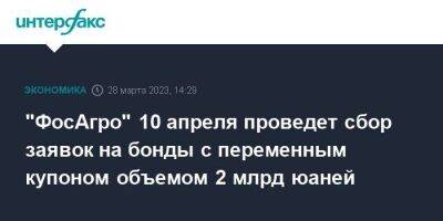 "ФосАгро" 10 апреля проведет сбор заявок на бонды с переменным купоном объемом 2 млрд юаней - smartmoney.one - Москва - Россия