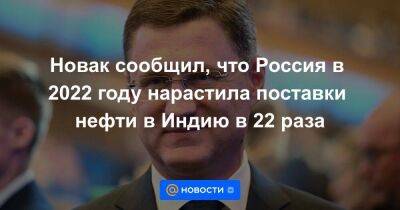 Новак сообщил, что Россия в 2022 году нарастила поставки нефти в Индию в 22 раза - smartmoney.one - Россия - Китай - Казахстан - Индия