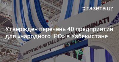 Утверждён перечень 40 предприятий для «народного IPO» в Узбекистане - gazeta.uz - Узбекистан