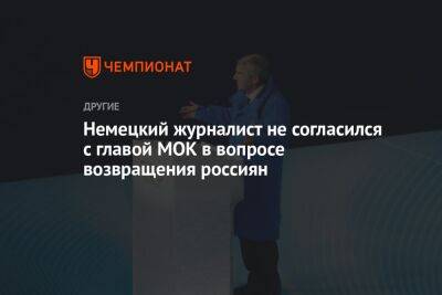 Томас Бах - Немецкий журналист не согласился с главой МОК в вопросе возвращения россиян - championat.com - Россия - Германия