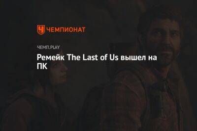 Ремейк The Last of Us вышел на ПК - championat.com - Россия
