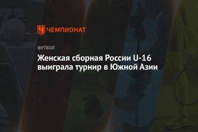 Женская сборная России U16 выиграла турнир в Южной Азии - championat.com - Россия - Индия - Бангладеш - Непал - Бутан