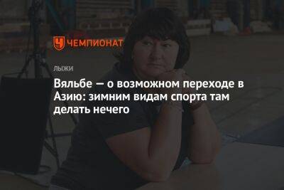 Елена Вяльбе - Вяльбе — о возможном переходе в Азию: зимним видам спорта там делать нечего - championat.com - Россия - Китай - Иран - Монголия