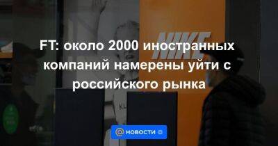 FT: около 2000 иностранных компаний намерены уйти с российского рынка - smartmoney.one - Россия