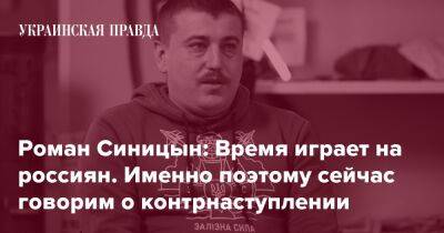 Роман Синицын: Время играет на россиян. Именно поэтому сейчас говорим о контрнаступлении - pravda.com.ua