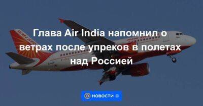 Глава Air India напомнил о ветрах после упреков в полетах над Россией - smartmoney.one - Москва - Россия - США - Украина - Англия - Индия