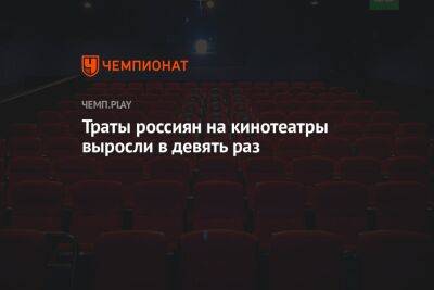 Траты россиян на кинотеатры выросли в девять раз - championat.com - Россия