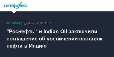 Игорь Сечин - "Роснефть" и Indian Oil заключили соглашение об увеличении поставок нефти в Индию - smartmoney.one - Москва - Индия