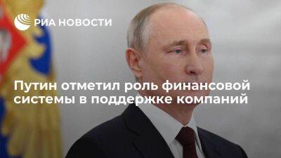 Владимир Путин - Путин: финансовая система должна поддержать компании, замещающие ушедшие с рынка фирмы - smartmoney.one - Россия