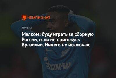 Малком: буду играть за сборную России, если не пригожусь Бразилии. Ничего не исключаю - championat.com - Россия - Санкт-Петербург - Бразилия