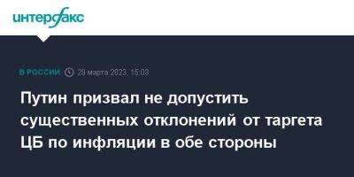 Владимир Путин - Путин призвал не допустить существенных отклонений от таргета ЦБ по инфляции в обе стороны - smartmoney.one - Москва - Россия