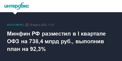 Минфин РФ разместил в I квартале ОФЗ на 738,4 млрд руб., выполнив план на 92,3% - smartmoney.one - Москва - Россия