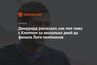 Юрген Клоппа - Джеррард рассказал, как пил пиво с Клоппом за несколько дней до финала Лиги чемпионов - championat.com - Англия