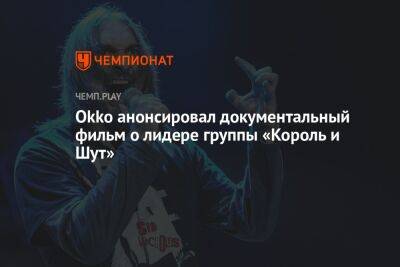 Андрей Князев - Okko анонсировал документальный фильм о лидере группы «Король и Шут» - championat.com
