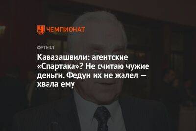 Алексей Миронов - Анзор Кавазашвили - Кавазашвили: агентские «Спартака»? Не считаю чужие деньги. Федун их не жалел — хвала ему - championat.com - Москва