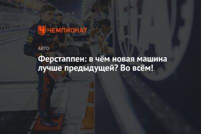 Максим Ферстаппен - Ферстаппен: в чём новая машина лучше предыдущей? Во всём! - championat.com - Бахрейн