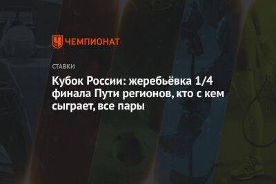 Валерий Газзаев - Роман Широков - Кубок России: жеребьёвка 1/4 финала Пути регионов, кто с кем сыграет, все пары - championat.com - Москва - Россия - Санкт-Петербург - Краснодар - Нижний Новгород - Ростов-На-Дону - Тольятти