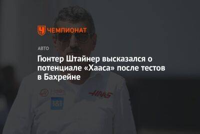 Гюнтер Штайнер - Гюнтер Штайнер высказался о потенциале «Хааса» после тестов в Бахрейне - championat.com - Бахрейн
