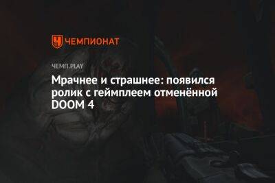 Мрачнее и страшнее: появился ролик с геймплеем отменённой DOOM 4 - championat.com