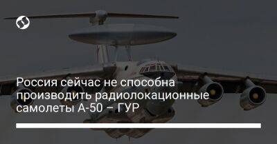 Андрей Юсов - Россия сейчас не способна производить радиолокационные самолеты А-50 – ГУР - liga.net - Россия - Украина - Белоруссия - Минск