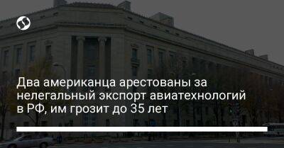 Два американца арестованы за нелегальный экспорт авиатехнологий в РФ, им грозит до 35 лет - liga.net - Россия - США - Украина - Армения - Кипр - штат Канзас