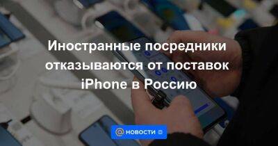 Иностранные посредники отказываются от поставок iPhone в Россию - smartmoney.one - Россия - США