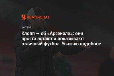Юрген Клопп - Клопп — об «Арсенале»: они просто летают и показывают отличный футбол. Уважаю подобное - championat.com - Англия - Лондон