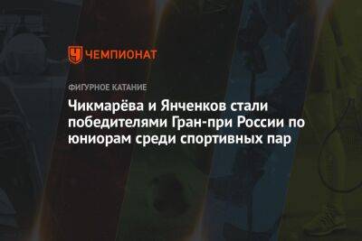 Чикмарёва и Янченков стали победителями Гран-при России по юниорам среди спортивных пар - championat.com - Россия - Санкт-Петербург