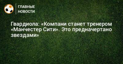 Венсан Компани - Гвардиола: «Компани станет тренером «Манчестер Сити». Это предначертано звездами» - bombardir.ru