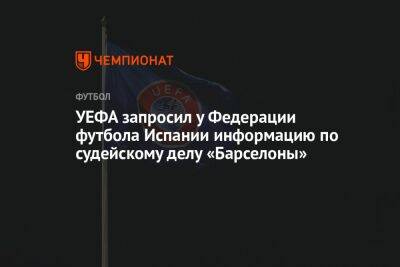 УЕФА запросил у Федерации футбола Испании информацию по судейскому делу «Барселоны» - championat.com - Испания