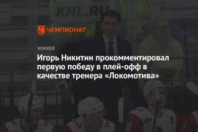 Игорь Никитин - Игорь Никитин прокомментировал первую победу в плей-офф в качестве тренера «Локомотива» - championat.com