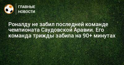 Криштиану Роналду - Роналду не забил последней команде чемпионата Саудовской Аравии. Его команда трижды забила на 90+ минутах - bombardir.ru - Саудовская Аравия