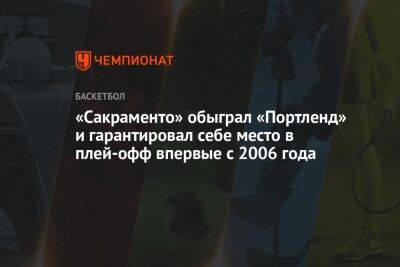 «Сакраменто» обыграл «Портленд» и гарантировал себе место в плей-офф впервые с 2006 года - championat.com - США - Литва - Канада - Сакраменто