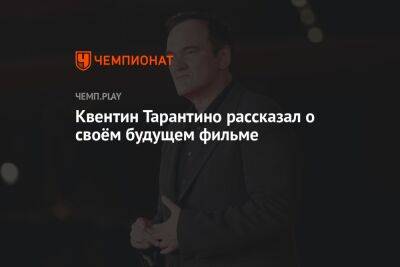 Квентин Тарантино - Квентин Тарантино рассказал о своём будущем фильме - championat.com - Лос-Анджелес